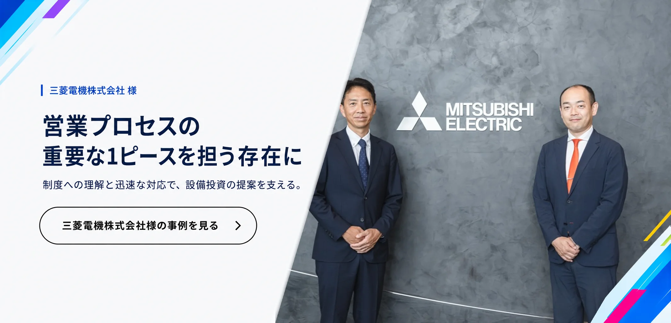 三菱電機株式会社 様　営業プロセスの重要な1ピースを担う存在に。制度への理解と迅速な対応で、設備投資の提案を支える。三菱電機株式会社様の事例を見る